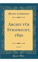 Archiv FÃ¼r Strafrecht, 1890, Vol. 37 (Classic Reprint)