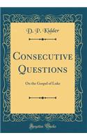 Consecutive Questions: On the Gospel of Luke (Classic Reprint)