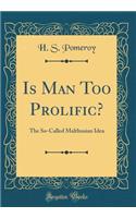 Is Man Too Prolific?: The So-Called Malthusian Idea (Classic Reprint)