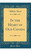 In the Heart of Old Canada (Classic Reprint)