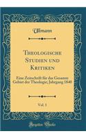 Theologische Studien Und Kritiken, Vol. 1: Eine Zeitschrift Fï¿½r Das Gesamte Gebiet Der Theologie; Jahrgang 1840 (Classic Reprint)