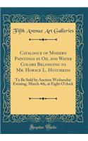 Catalogue of Modern Paintings in Oil and Water Colors Belonging to Mr. Horace L. Hotchkiss: To Be Sold by Auction Wednesday Evening, March 4th, at Eight O'Clock (Classic Reprint)