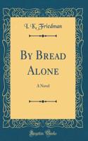 By Bread Alone: A Novel (Classic Reprint): A Novel (Classic Reprint)