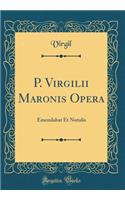 P. Virgilii Maronis Opera: Emendabat Et Notulis (Classic Reprint)