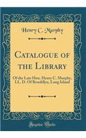 Catalogue of the Library: Of the Late Hon. Henry C. Murphy, LL. D. Of Brookllyn, Long Island (Classic Reprint)