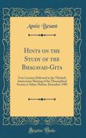 Hints on the Study of the Bhagavad-Gita: Four Lectures Delivered at the Thirtieth Anniversary Meeting of the Theosophical Society at Adyar, Madras, December, 1905 (Classic Reprint)