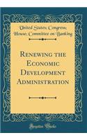 Renewing the Economic Development Administration (Classic Reprint)