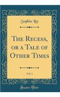 The Recess, or a Tale of Other Times, Vol. 1 (Classic Reprint)