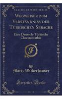 Wegweiser Zum Verstandniss Der Turkischen Sprache: Eine Deutsch-Turkische Chrestomathie (Classic Reprint)