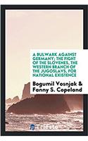 Bulwark Against Germany; The Fight of the Slovenes, the Western Branch of the Jugoslavs, for National Existence