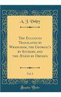 The Eclogues Translated by Wrangham, the Georgic's by Sotheby, and the Ã?neid by Dryden, Vol. 2 (Classic Reprint)