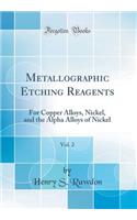 Metallographic Etching Reagents, Vol. 2: For Copper Alloys, Nickel, and the Alpha Alloys of Nickel (Classic Reprint)