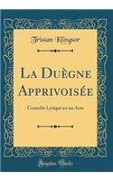La Duègne Apprivoisée: Comédie Lyrique en un Acte (Classic Reprint)