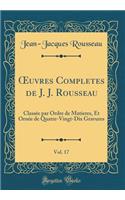 ?uvres Completes de J. J. Rousseau, Vol. 17: Classée par Ordre de Matieres, Et Ornée de Quatre-Vingt-Dix Gravures (Classic Reprint)