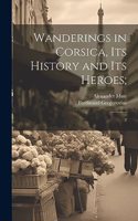 Wanderings in Corsica, its History and its Heroes;