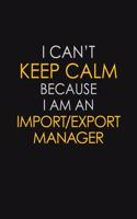 I Can't Keep Calm Because I Am An Import/Export Manager