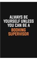 Always Be Yourself Unless You Can Be A Booking supervisor