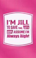 I'm Jill to Save Time, Let's Just Assume I'm Always Right: First Name Funny Sayings Personalized Customized Names Women Girl Mother's Day Gift Notebook Journal