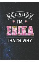 Because I'm Erika That's Why: First Name Funny Sayings Personalized Customized Names Women Girl Mother's day Gift Notebook Journal