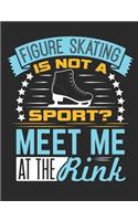 Figure Skating Is Not A Sport? Meet Me At The Rink: Figure Skating Notebook, Blank Paperback Composition Book for Figure Skater to Write In, Ice Skating Gift