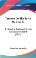 Taunton Or The Town We Live In: A Historical And Local Sketch, With Conversations (1858)