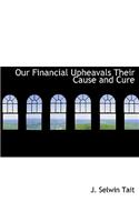 Our Financial Upheavals Their Cause and Cure