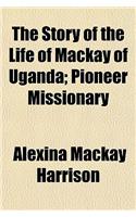 The Story of the Life of MacKay of Uganda; Pioneer Missionary