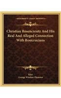 Christian Rosencreutz And His Real And Alleged Connection With Rosicrucians