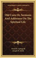 Old Corn Or, Sermons and Addresses on the Spiritual Life