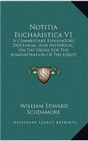 Notitia Eucharistica V1: A Commentary, Explanatory, Doctrinal, and Historical, on the Order for the Administration of the Lord's Supper or Holy Communion (1872)