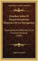 Estudios Sobre El Desenvolvimiento Historico De La Navegacion: Especialmente Referidos A Las Ciencias Nauticas (1889)