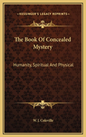 The Book Of Concealed Mystery: Humanity, Spiritual And Physical