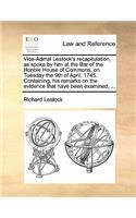Vice-Admal Lestock's Recapitulation, as Spoke by Him at the Bar of the Honble House of Commons, on Tuesday the 9th of April, 1745. Containing, His Remarks on the Evidence That Have Been Examined, ...