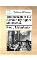 The Passion of Our Saviour. by Signor Metastasio.