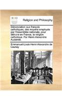 Dénonciation aux françois catholiques, des moyens employés par l'Assemblée nationale, pour détruire en France, la religion catholique. Par Henri-Alexandre Audainel.
