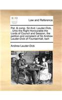 Pet. & comp. Sir And. Lauder-Dick, . Unto the Right Honourable the Lords of Council and Session, the petition and complaint of Sir Andrew Lauder-Dick of Fountainhall, bart
