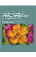 The Philosophy of Spiritual Intercourse; Being an Explanation of Modern Mysteries Volume 49; V. 435: (English)