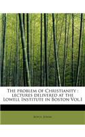 The Problem of Christianity: Lectures Delivered at the Lowell Institute in Boston Vol.I