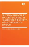 Spectrum Analysis; Six Lectures Delivered in 1868 Before the Society of Apothecaries of London: (English)