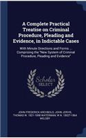 A Complete Practical Treatise on Criminal Procedure, Pleading and Evidence, in Indictable Cases: With Minute Directions and Forms ... Comprising the New System of Criminal Procedure, Pleading and Evidence