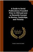 A Guide to Serial Publications Founded Prior to 1918 and Now or Recently Current in Boston, Cambridge, and Vicinity