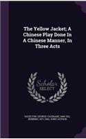 The Yellow Jacket; A Chinese Play Done In A Chinese Manner, In Three Acts