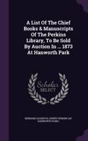 List Of The Chief Books & Manuscripts Of The Perkins Library, To Be Sold By Auction In ... 1873 At Hanworth Park: (English)