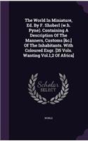 The World In Miniature, Ed. By F. Shoberl (w.h. Pyne). Containing A Description Of The Manners, Customs [&c.] Of The Inhabitants. With Coloured Engr. [35 Vols. Wanting Vol.1,2 Of Africa]