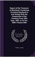 Report of the Treasurer of Maryland, Containing Accounts Rendered to and Settled With the Comptroller of the Treasury From 30th Sept., 1887, to 1st Oct., 1889. Volume 1890