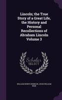 Lincoln; the True Story of a Great Life, the History and Personal Recollections of Abraham Lincoln Volume 3