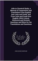 Aids to Classical Study, a Manual of Composition and Translation From English Into Latin and Greek, and From Latin and Greek Into English, With Critical, Historical and Divinity Questions and Hints for the Translations and Questions