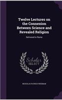 Twelve Lectures on the Connexion Between Science and Revealed Religion