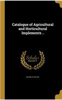Catalogue of Agricultural and Horticultural Implements ..