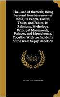 The Land of the Veda; Being Personal Reminiscences of India, Its People, Castes, Thugs, and Fakirs, Its Religions, Mythology, Principal Monuments, Palaces, and Mausoleums, Together With the Incidents of the Great Sepoy Rebellion